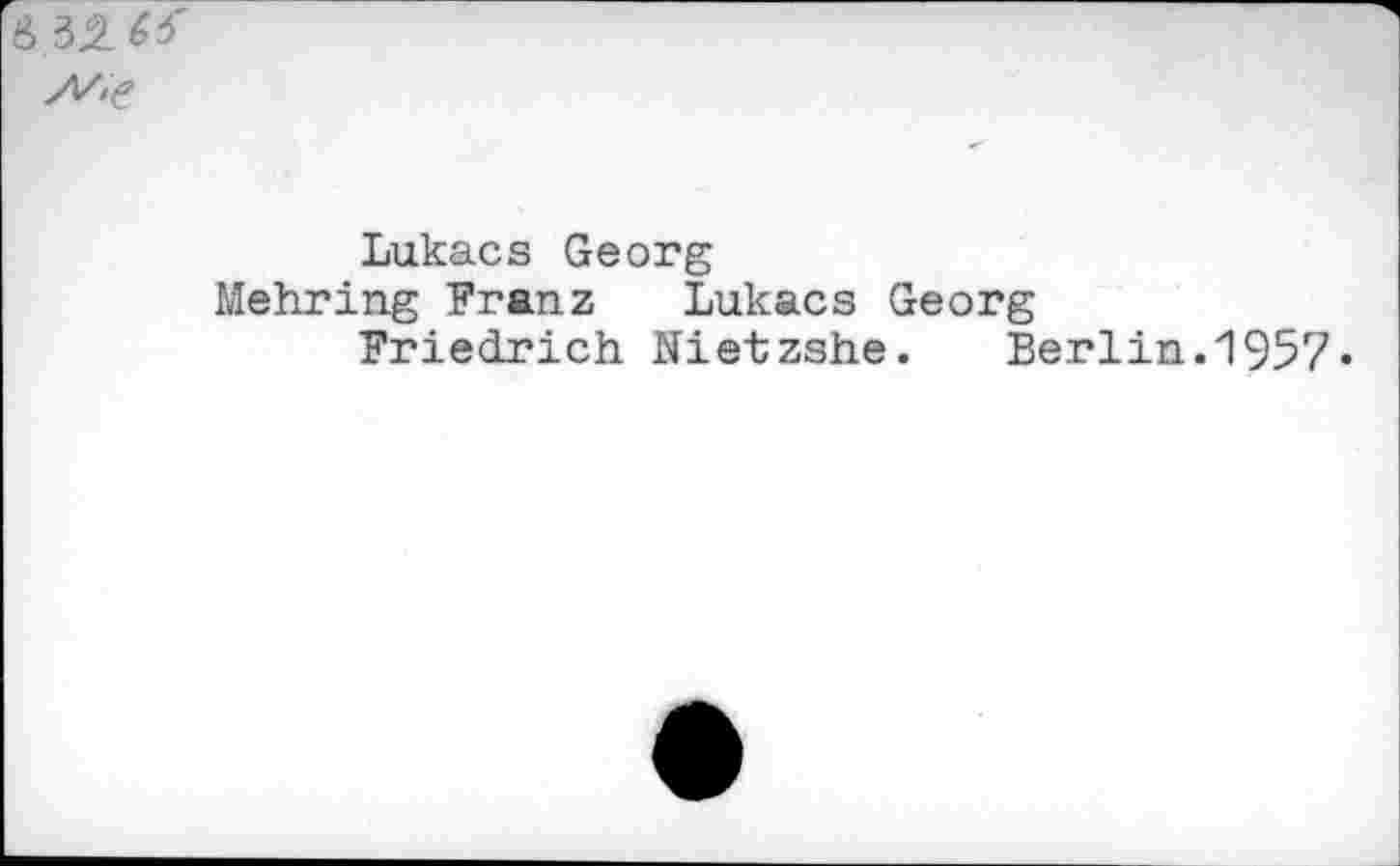 ﻿
Lukacs Georg
Mehring Franz Lukacs Georg
Friedrich Nietzshe. Berlin.1957«